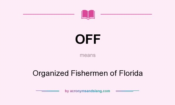 What does OFF mean? It stands for Organized Fishermen of Florida