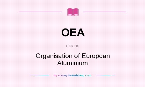 What does OEA mean? It stands for Organisation of European Aluminium