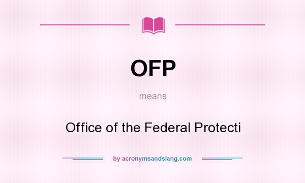 What does OFP mean? It stands for Office of the Federal Protecti