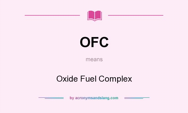 What does OFC mean? It stands for Oxide Fuel Complex