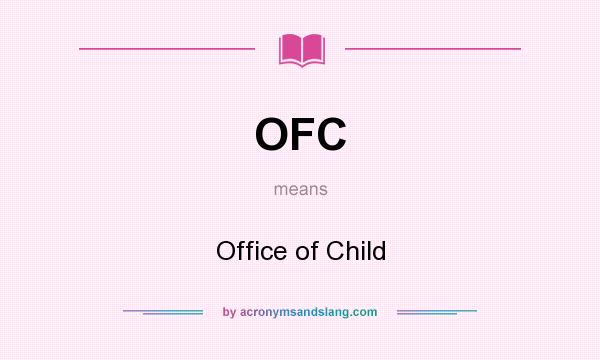 What does OFC mean? It stands for Office of Child