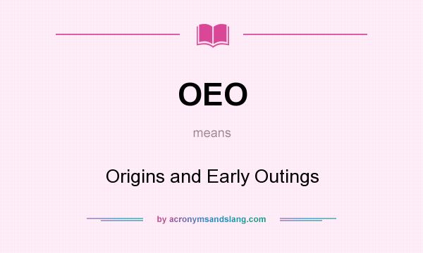 What does OEO mean? It stands for Origins and Early Outings