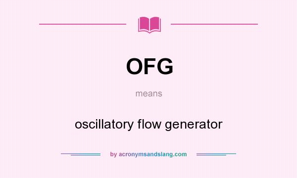 What does OFG mean? It stands for oscillatory flow generator