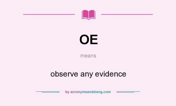 What does OE mean? It stands for observe any evidence