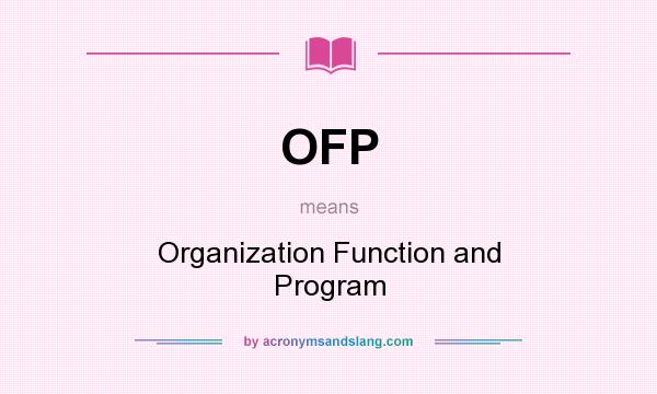 What does OFP mean? It stands for Organization Function and Program