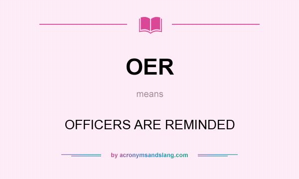 What does OER mean? It stands for OFFICERS ARE REMINDED