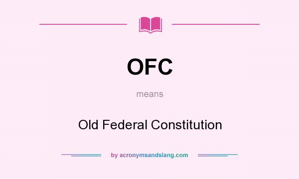 What does OFC mean? It stands for Old Federal Constitution
