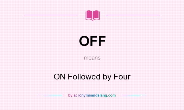 What does OFF mean? It stands for ON Followed by Four