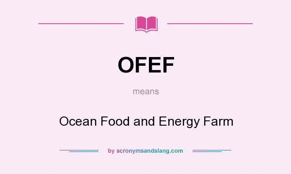 What does OFEF mean? It stands for Ocean Food and Energy Farm