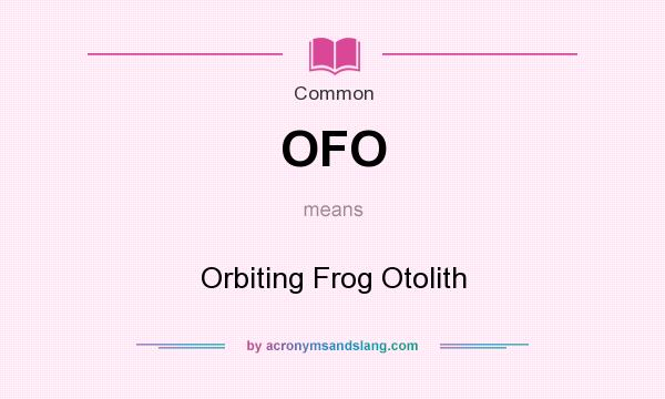 What does OFO mean? It stands for Orbiting Frog Otolith
