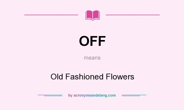 What does OFF mean? It stands for Old Fashioned Flowers