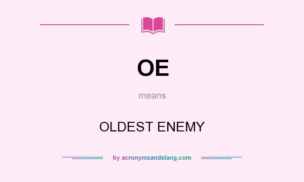 What does OE mean? It stands for OLDEST ENEMY