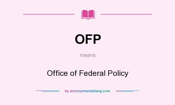 What does OFP mean? It stands for Office of Federal Policy