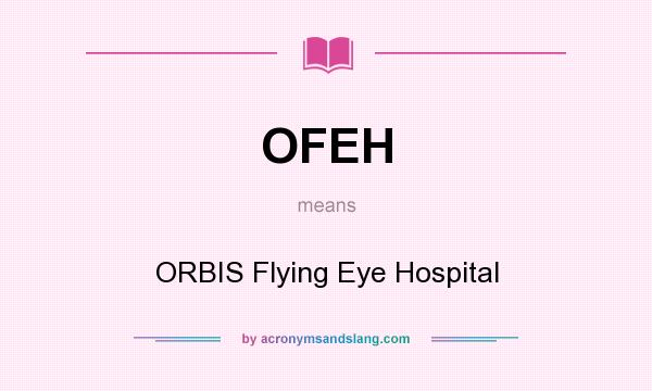 What does OFEH mean? It stands for ORBIS Flying Eye Hospital