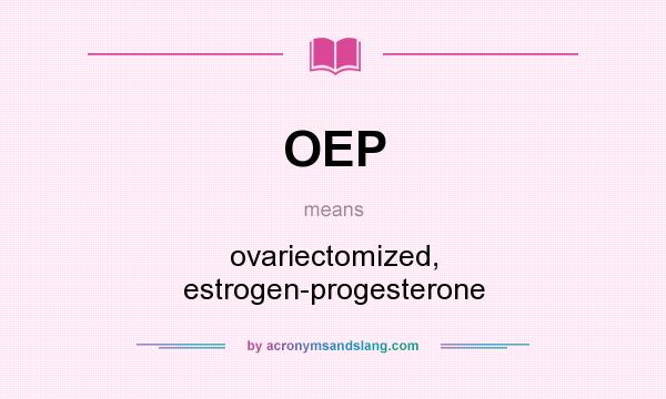 What does OEP mean? It stands for ovariectomized, estrogen-progesterone
