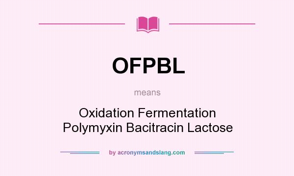 What does OFPBL mean? It stands for Oxidation Fermentation Polymyxin Bacitracin Lactose
