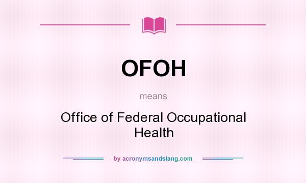 What does OFOH mean? It stands for Office of Federal Occupational Health