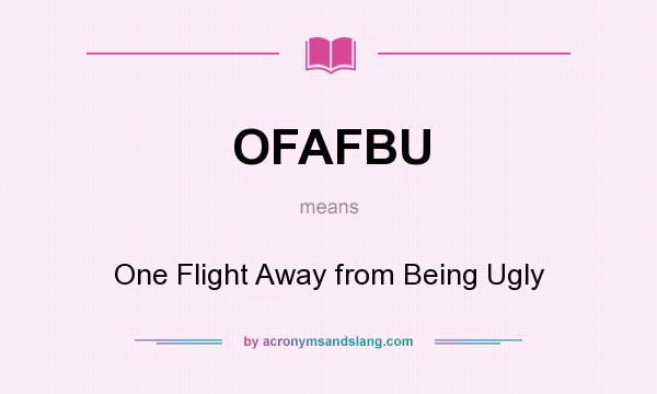 What does OFAFBU mean? It stands for One Flight Away from Being Ugly