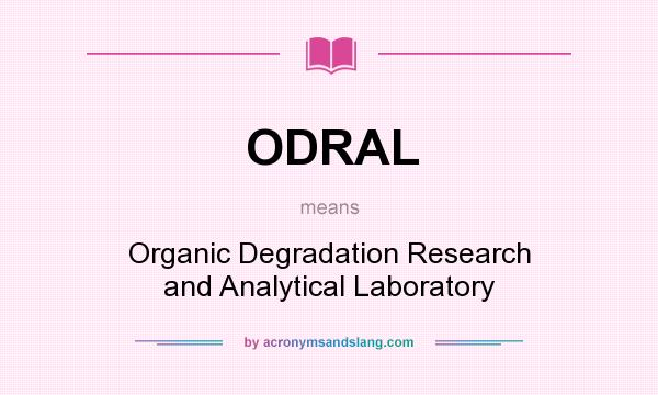 What does ODRAL mean? It stands for Organic Degradation Research and Analytical Laboratory