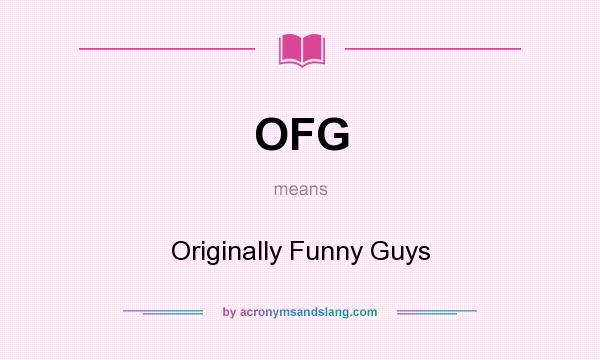 What does OFG mean? It stands for Originally Funny Guys