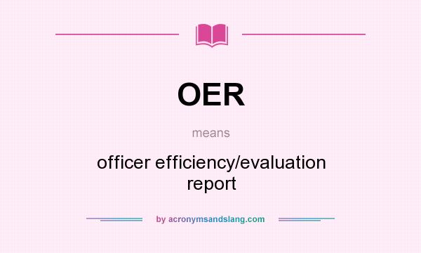 What does OER mean? It stands for officer efficiency/evaluation report