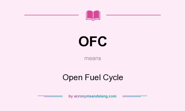 What does OFC mean? It stands for Open Fuel Cycle
