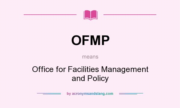 What does OFMP mean? It stands for Office for Facilities Management and Policy