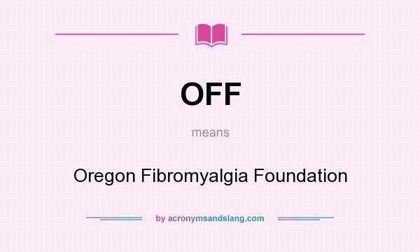 What does OFF mean? It stands for Oregon Fibromyalgia Foundation
