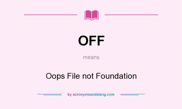 What does OFF mean? It stands for Oops File not Foundation
