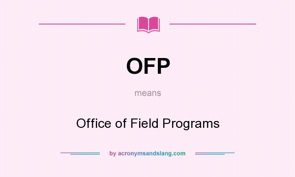 What does OFP mean? It stands for Office of Field Programs