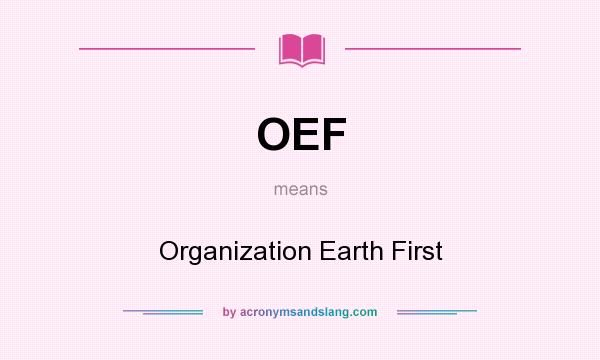 What does OEF mean? It stands for Organization Earth First