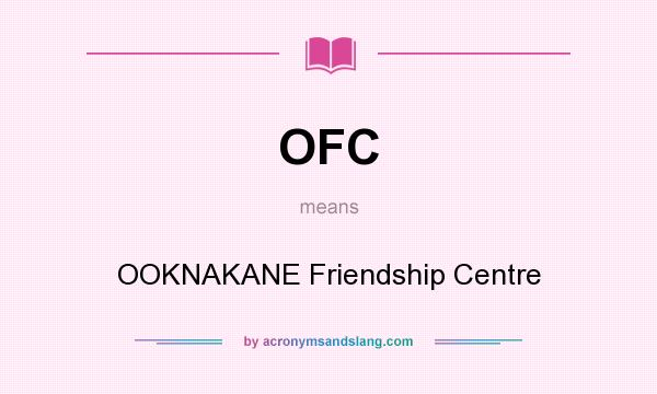 What does OFC mean? It stands for OOKNAKANE Friendship Centre