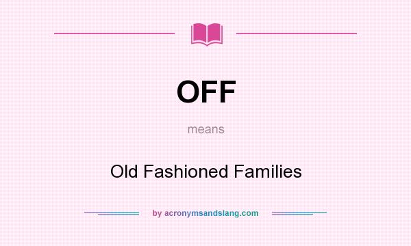 What does OFF mean? It stands for Old Fashioned Families