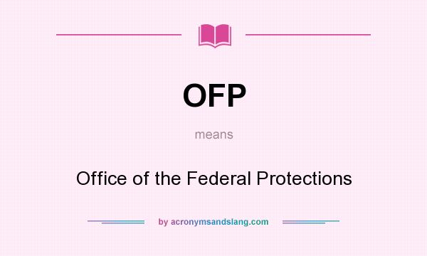 What does OFP mean? It stands for Office of the Federal Protections