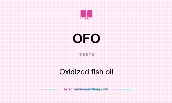 What does OFO mean? It stands for Oxidized fish oil