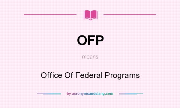 What does OFP mean? It stands for Office Of Federal Programs