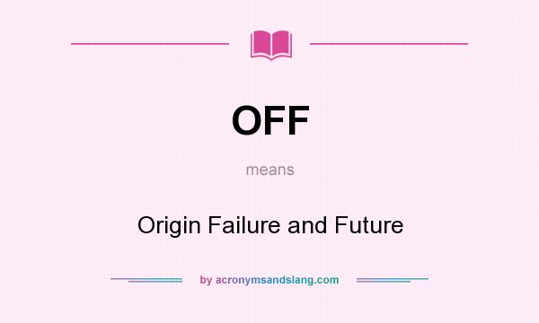 What does OFF mean? It stands for Origin Failure and Future