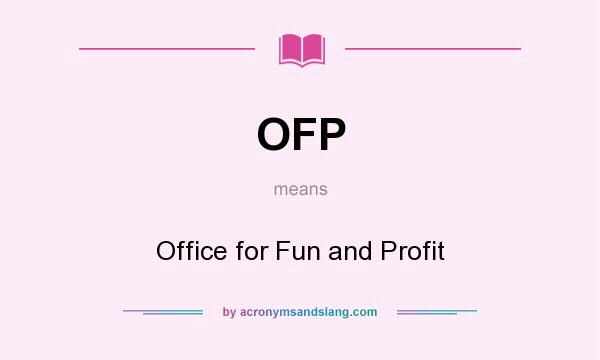 What does OFP mean? It stands for Office for Fun and Profit