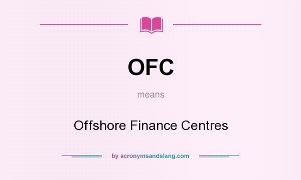 What does OFC mean? It stands for Offshore Finance Centres