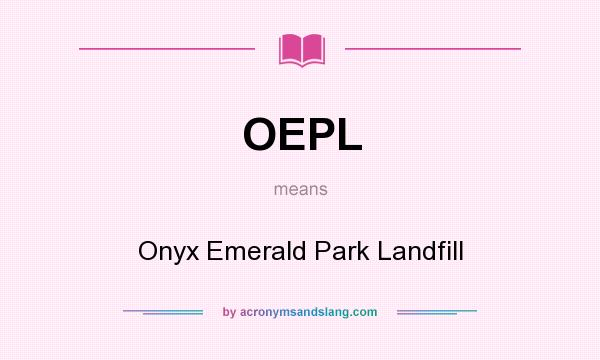 What does OEPL mean? It stands for Onyx Emerald Park Landfill