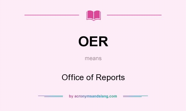 What does OER mean? It stands for Office of Reports