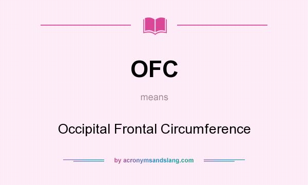 What does OFC mean? It stands for Occipital Frontal Circumference