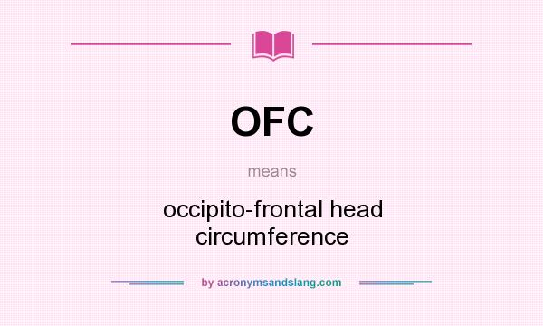What does OFC mean? It stands for occipito-frontal head circumference