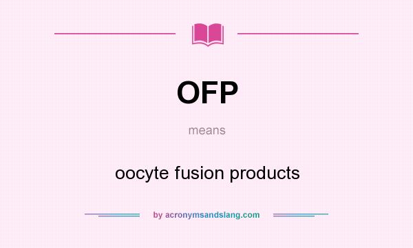 What does OFP mean? It stands for oocyte fusion products