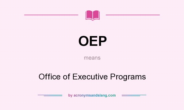 What does OEP mean? It stands for Office of Executive Programs