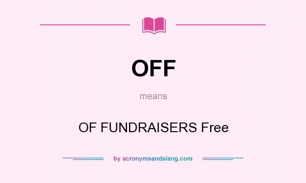 What does OFF mean? It stands for OF FUNDRAISERS Free