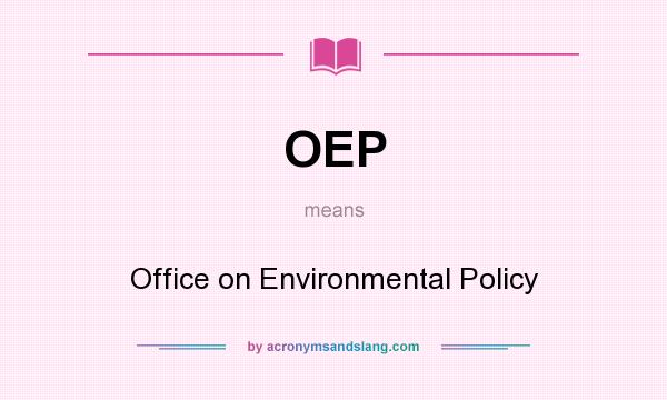 What does OEP mean? It stands for Office on Environmental Policy