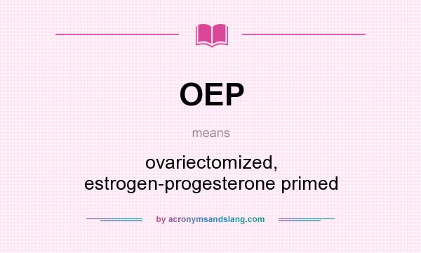 What does OEP mean? It stands for ovariectomized, estrogen-progesterone primed