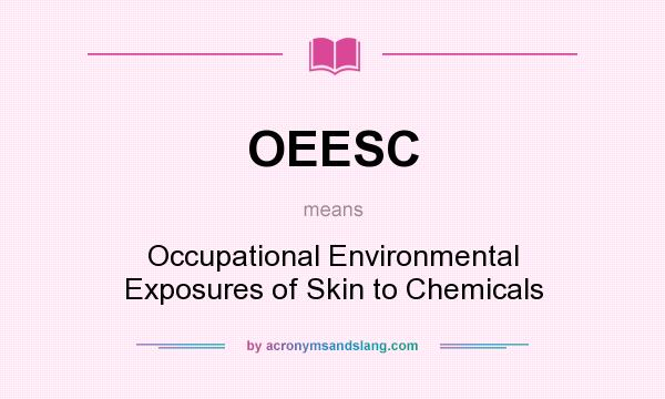 What does OEESC mean? It stands for Occupational Environmental Exposures of Skin to Chemicals