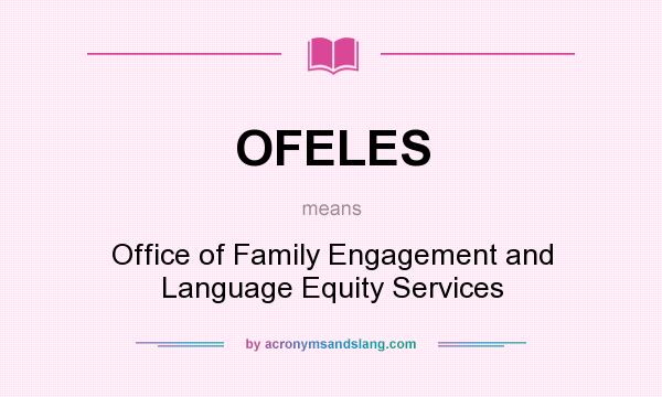 What does OFELES mean? It stands for Office of Family Engagement and Language Equity Services